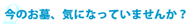 今のお墓、気になっていませんか